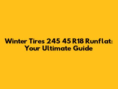 Winter Tires 245 45 R18 Runflat: Your Ultimate Guide