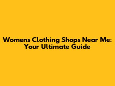 Women's Clothing Shops Near Me: Your Ultimate Guide