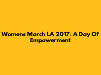 Women's March LA 2017: A Day Of Empowerment