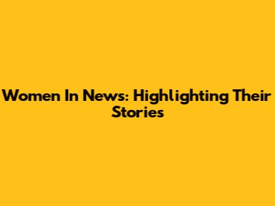 Women In News: Highlighting Their Stories