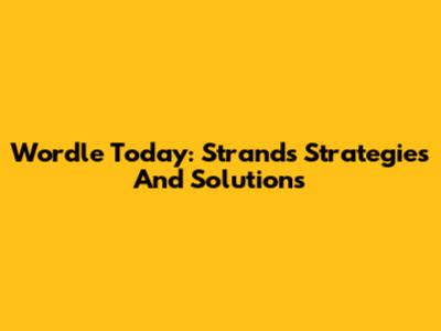 Wordle Today: Strands Strategies And Solutions