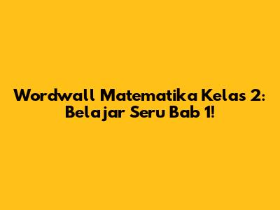 Wordwall Matematika Kelas 2: Belajar Seru Bab 1!