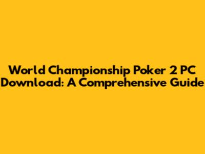 World Championship Poker 2 PC Download: A Comprehensive Guide