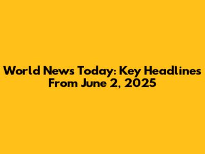 World News Today: Key Headlines From June 2, 2025