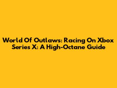 World Of Outlaws: Racing On Xbox Series X: A High-Octane Guide