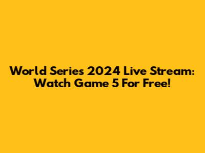 World Series 2024 Live Stream: Watch Game 5 For Free!