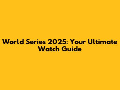 World Series 2025: Your Ultimate Watch Guide