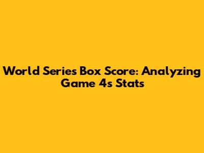 World Series Box Score: Analyzing Game 4's Stats