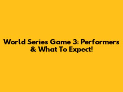 World Series Game 3: Performers & What To Expect!