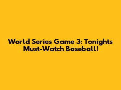 World Series Game 3: Tonight's Must-Watch Baseball!