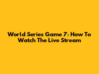 World Series Game 7: How To Watch The Live Stream