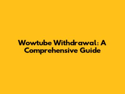 Wowtube Withdrawal: A Comprehensive Guide