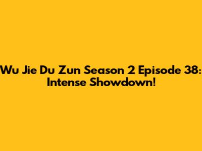 Wu Jie Du Zun Season 2 Episode 38: Intense Showdown!