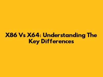 X86 Vs X64: Understanding The Key Differences