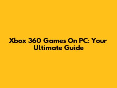Xbox 360 Games On PC: Your Ultimate Guide