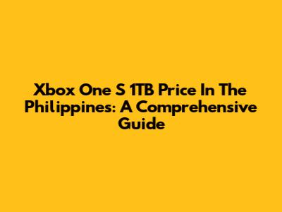 Xbox One S 1TB Price In The Philippines: A Comprehensive Guide