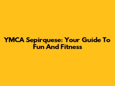 YMCA Sepirquese: Your Guide To Fun And Fitness