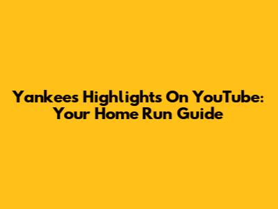 Yankees Highlights On YouTube: Your Home Run Guide