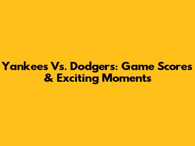 Yankees Vs. Dodgers: Game Scores & Exciting Moments