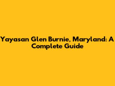 Yayasan Glen Burnie, Maryland: A Complete Guide