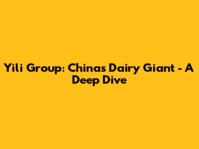 Yili Group: China's Dairy Giant - A Deep Dive