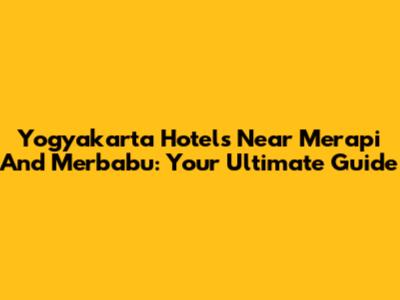 Yogyakarta Hotels Near Merapi And Merbabu: Your Ultimate Guide