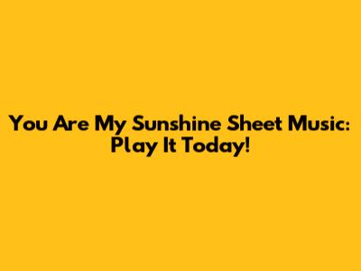 You Are My Sunshine Sheet Music: Play It Today!