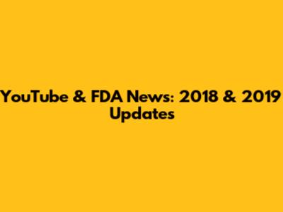 YouTube & FDA News: 2018 & 2019 Updates