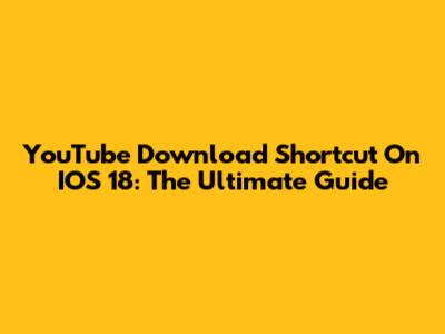 YouTube Download Shortcut On IOS 18: The Ultimate Guide