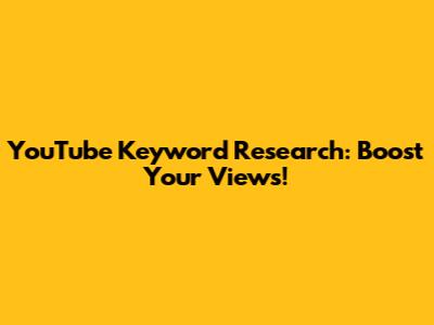 YouTube Keyword Research: Boost Your Views!