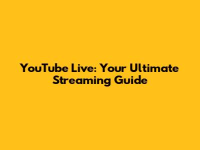 YouTube Live: Your Ultimate Streaming Guide