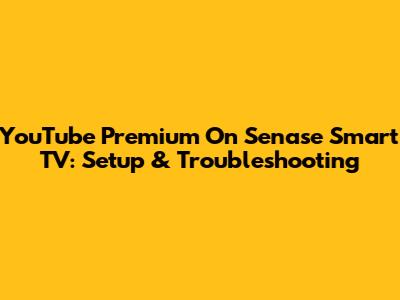 YouTube Premium On Senase Smart TV: Setup & Troubleshooting