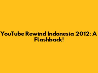 YouTube Rewind Indonesia 2012: A Flashback!
