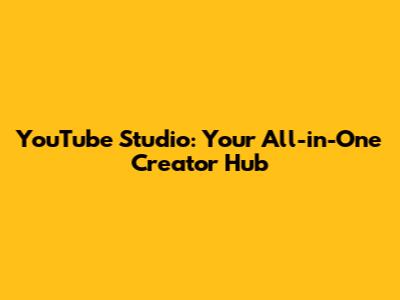 YouTube Studio: Your All-in-One Creator Hub