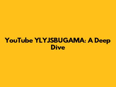 YouTube YLYJSBUGAMA: A Deep Dive