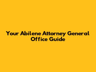 Your Abilene Attorney General Office Guide