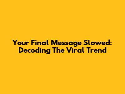 Your Final Message Slowed: Decoding The Viral Trend