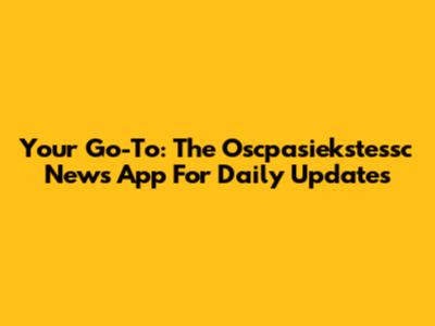 Your Go-To: The Oscpasiekstessc News App For Daily Updates