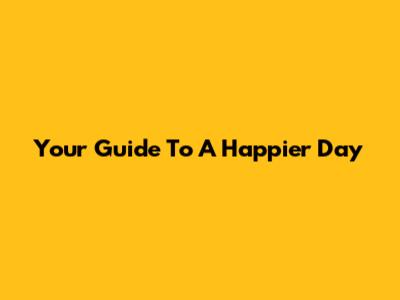 Your Guide To A Happier Day
