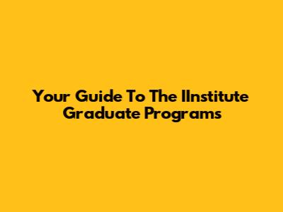 Your Guide To The IInstitute Graduate Programs