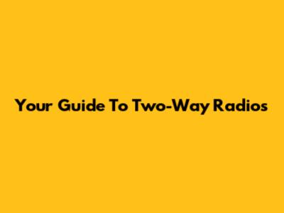 Your Guide To Two-Way Radios