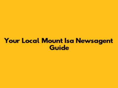 Your Local Mount Isa Newsagent Guide