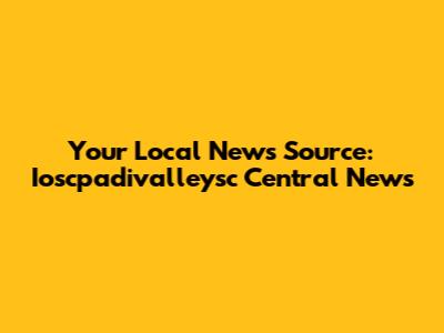 Your Local News Source: Ioscpadivalleysc Central News