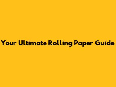 Your Ultimate Rolling Paper Guide