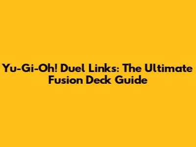 Yu-Gi-Oh! Duel Links: The Ultimate Fusion Deck Guide