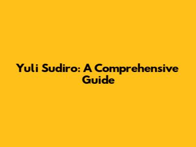 Yuli Sudiro: A Comprehensive Guide