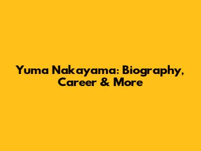 Yuma Nakayama: Biography, Career & More