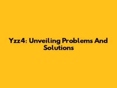 Yzz4: Unveiling Problems And Solutions