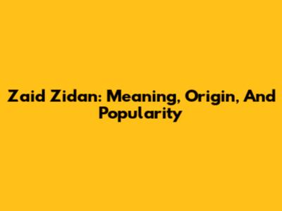 Zaid Zidan: Meaning, Origin, And Popularity