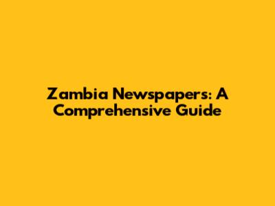 Zambia Newspapers: A Comprehensive Guide